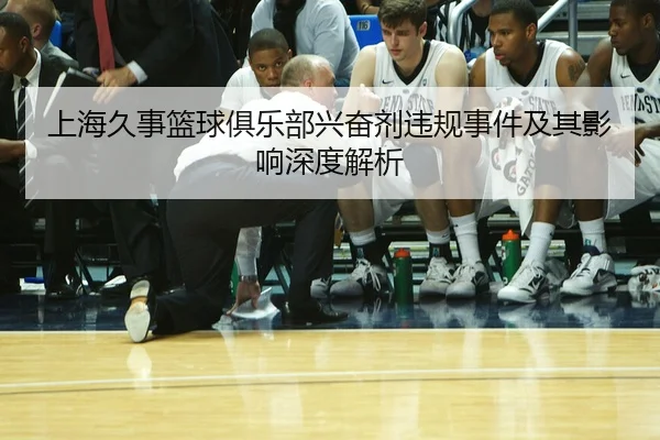 上海久事篮球俱乐部兴奋剂违规事件及其影响深度解析