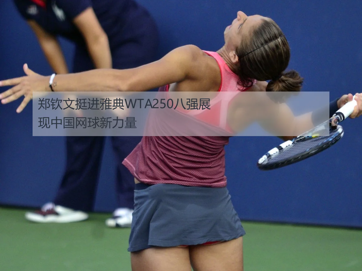 郑钦文挺进雅典WTA250八强展现中国网球新力量(kaiyun)