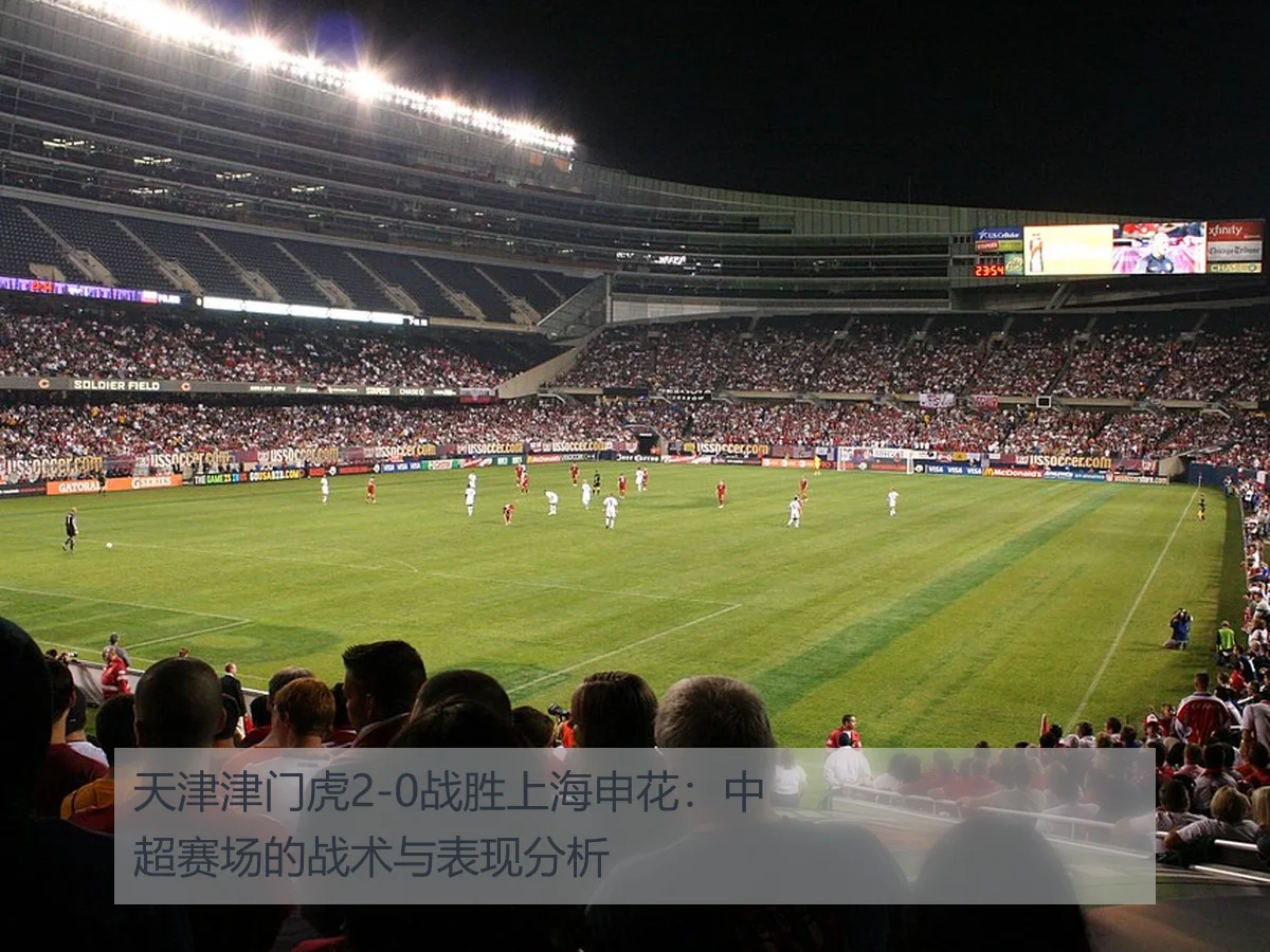 天津津门虎2-0战胜上海申花：中超赛场的战术与表现分析（kaiyun）